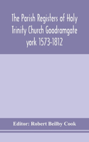 Parish Registers of Holy Trinity Church Goodramgate york 1573-1812