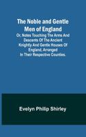 Noble and Gentle Men of England; or, notes touching the arms and descents of the ancient knightly and gentle houses of England, arranged in their respective counties.