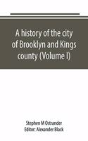 history of the city of Brooklyn and Kings county (Volume I)