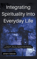Integrating Spirituality Into Everyday Life Practical Tips For Incorporating Spiritual Practices To Achieve Balance And Fulfillment