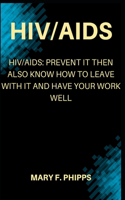 HIV/AIDS: Hiv/Aids: Prevent It Then Also Know How To Leave With It And Have Your Work Well