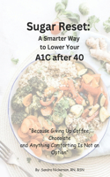 Sugar Reset: A Smarter Way to Lower Your A1C After 40: " Because Giving up Coffee, Chocolate, and Anything Comforting Is Not An Option"(Thrive Beyond the Age of 40: Knowledge Is the Best Medicine)