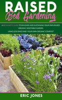 Raised Bed Gardening: A Beginner's Guide to Building and Sustaining Your Own Raised Organic Vegetable Garden using Less Space and Your Own Organic Compost