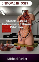 Endometriosis: A Simple Guide to Endometriosis & Chronic Pelvic Pain