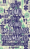 Say It Loud Say It Proud I'm A Badass Pharmacist A Snarky Adult Coloring Book