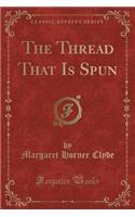 The Thread That Is Spun (Classic Reprint)