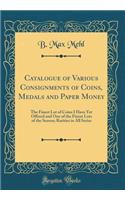 Catalogue of Various Consignments of Coins, Medals and Paper Money: The Finest Lot of Coins I Have Yet Offered and One of the Finest Lots of the Season; Rarities in All Series (Classic Reprint)