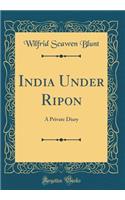 India Under Ripon: A Private Diary (Classic Reprint)