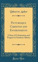Picturesque Cardston and Environments: A Story of Colonization and Progress in Southern Alberta (Classic Reprint)
