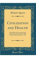 Civilization and Health: Read Before the American Social Science Association at the Lowell Institute, Boston, March 1, 1870 (Classic Reprint): Read Before the American Social Science Association at the Lowell Institute, Boston, March 1, 1870 (Classic Reprint)