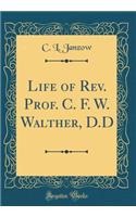 Life of Rev. Prof. C. F. W. Walther, D.D (Classic Reprint)