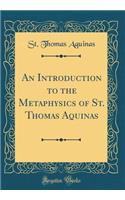 An Introduction to the Metaphysics of St. Thomas Aquinas (Classic Reprint)