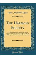 The Harmony Society: A Chapter in German American Culture History; A Thesis Presented to the Faculty of Philosophy of the University of Pennsylvania (Classic Reprint): A Chapter in German American Culture History; A Thesis Presented to the Faculty of Philosophy of the University of Pennsylvania (Classic Reprint)