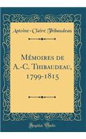 Mémoires de A.-C. Thibaudeau, 1799-1815 (Classic Reprint)
