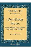 Out-Door Music: Songs of Birds, Trees, Flowers, the Road, Love, Religion (Classic Reprint)