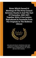 Notes Which Passed at Meetings of the Privy Council Between Charles II and the Earl of Clarendon, 1660-1667, Together with a Few Letters, Reproduced in Facsimile from the Originals in the Bodleian Library