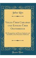 Vieles Über Carlsbad Und Einiges Über Oesterreich: Mit Bezugnahme Auf Dessen Industrie Und Anschluß an Den Deutschen Zollverein (Classic Reprint)