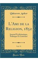 L'Ami de la Religion, 1852, Vol. 73: Journal Ecclésiastique, Politique Et Littéraire (Classic Reprint)
