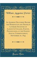 An Address Delivered Before the Washington and Franklin Literary Societies of Lafayette College, Easton, Pennsylvania, at the Eighth Annual Commencement, September 20, 1843 (Classic Reprint)