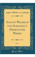 August Wilhelm von Schlegel's Sämmtliche Werke, Vol. 7 (Classic Reprint)