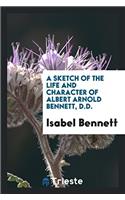 A Sketch of the Life and Character of Albert Arnold Bennett, D.D.