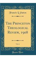 The Princeton Theological Review, 1908, Vol. 6 (Classic Reprint)