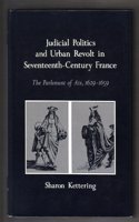 Judicial Politics and Urban Revolt in Seventeenth-Century France: The Parlement of Aix, 1629-1659