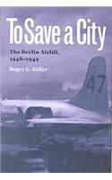 To Save a City: The Berlin Airlift, 1948-1949(Texas A&M University Military History Series)