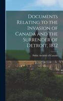 Documents Relating to the Invasion of Canada and the Surrender of Detroit, 1812