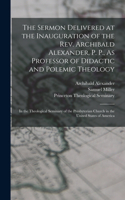 Sermon Delivered at the Inauguration of the Rev. Archibald Alexander, P. P., As Professor of Didactic and Polemic Theology: In the Theological Seminary of the Presbyterian Church in the United States of America