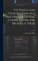 Design and Construction of a Machine for Testing Commutators and Brushes. A Thesis