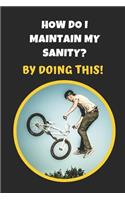 How Do I Maintain My Sanity? By Doing This: BMX Novelty Lined Notebook / Journal To Write In Perfect Gift Item (6 x 9 inches)