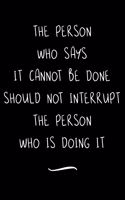 The Person Who Says It Cannot Be Done Should Not Interrupt The Person Who Is Doing It: Funny Office Notebook/Journal For Women/Men/Coworkers/Boss/Business Woman/Funny office work desk humor/ Stress Relief Anger Management Journal(6x9 i
