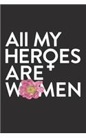 All My Heroes Are Women: : Female Empowerment Quote 6 x 9 Lined Floral Feminist Notebook for Girls Teens and Women