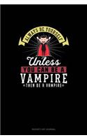 Always Be Yourself Unless You Can Be A Vampire Then Be A Vampire