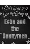 I can't hear you, I'm listening to Echo and the Bunnymen creative writing lined notebook