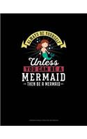 Always Be Yourself Unless You Can Be A Mermaid Then Be A Mermaid