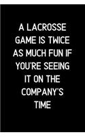 A Lacrosse game is twice as much fun if you're seeing it on the company's time.: Blank Lined Notebook and Funny Journal Gag Gift for Office Coworkers and Colleagues