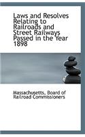 Laws and Resolves Relating to Railroads and Street Railways Passed in the Year 1898