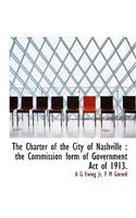 The Charter of the City of Nashville: The Commission Form of Government Act of 1913.: The Commission Form of Government Act of 1913.