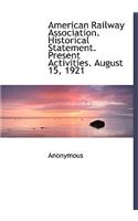 American Railway Association. Historical Statement. Present Activities. August 15, 1921