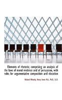 Elements of Rhetoric; Comprising an Analysis of the Laws of Moral Evidence and of Persuasion, with R