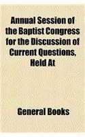 Annual Session of the Baptist Congress for the Discussion of Current Questions, Held at: (English)