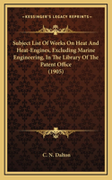 Subject List of Works on Heat and Heat-Engines, Excluding Marine Engineering, in the Library of the Patent Office (1905)