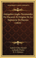 Antiquites Anglo-Normandes De Ducarel, Et Origine De La Tapisserie De Bayeux (1824)