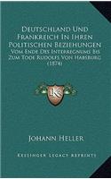 Deutschland Und Frankreich in Ihren Politischen Beziehungen: Vom Ende Des Interregnums Bis Zum Tode Rudolfs Von Habsburg (1874)