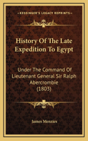 History Of The Late Expedition To Egypt: Under The Command Of Lieutenant General Sir Ralph Abercrombie (1803)