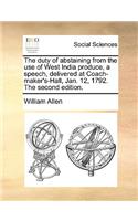 The Duty of Abstaining from the Use of West India Produce, a Speech, Delivered at Coach-Maker's-Hall, Jan. 12, 1792. the Second Edition.