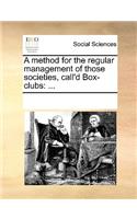 A method for the regular management of those societies, call'd Box-clubs