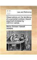 Observations on the tendency of a pamphlet entitled, Sound argument dictated by common sense.: (English)